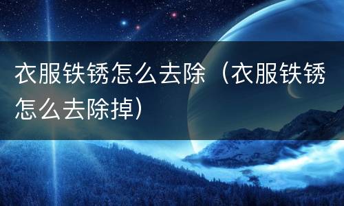 衣服铁锈怎么去除（衣服铁锈怎么去除掉）