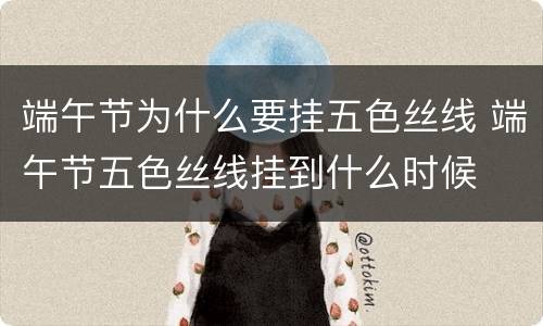 端午节为什么要挂五色丝线 端午节五色丝线挂到什么时候