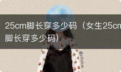 25cm脚长穿多少码（女生25cm脚长穿多少码）