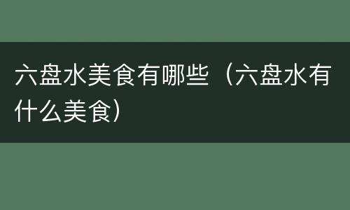 六盘水美食有哪些（六盘水有什么美食）