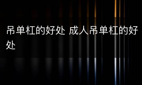 吊单杠的好处 成人吊单杠的好处