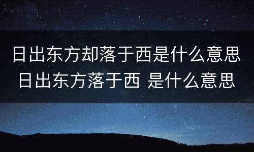 日出东方却落于西是什么意思 日出东方落于西 是什么意思