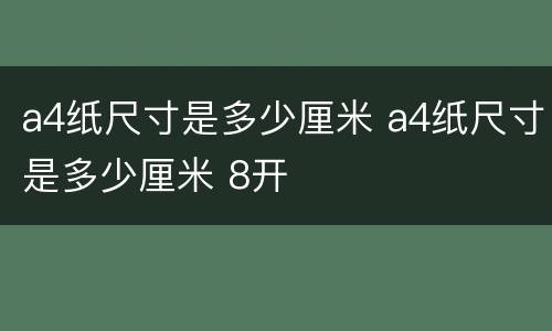 a4纸尺寸是多少厘米 a4纸尺寸是多少厘米 8开