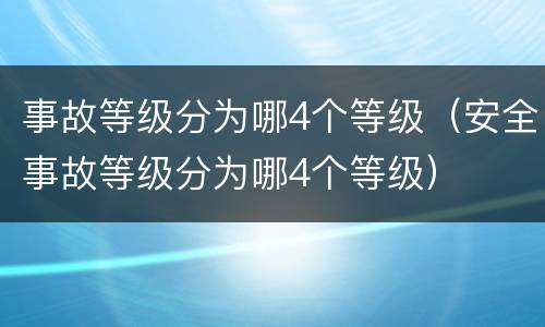 事故等级分为哪4个等级（安全事故等级分为哪4个等级）