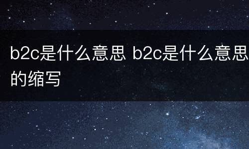 b2c是什么意思 b2c是什么意思的缩写