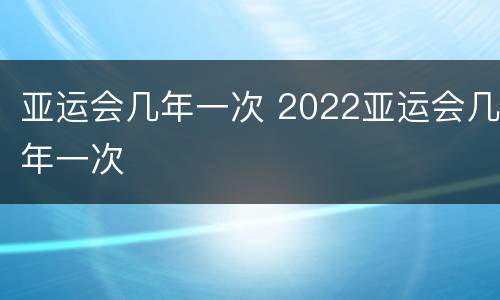 亚运会几年一次 2022亚运会几年一次