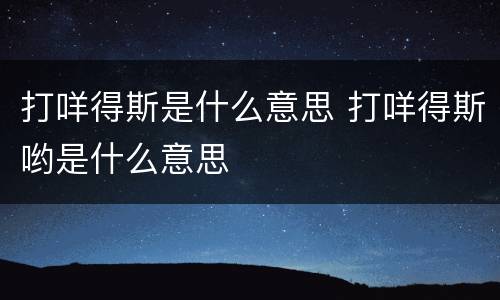 打咩得斯是什么意思 打咩得斯哟是什么意思