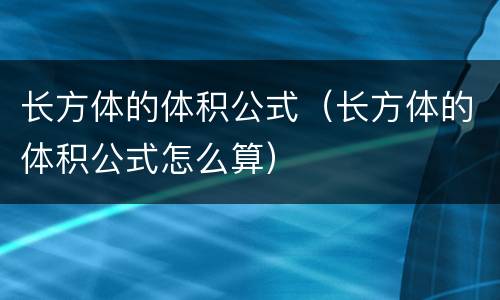 长方体的体积公式（长方体的体积公式怎么算）