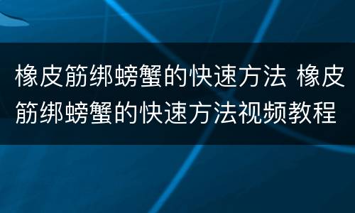 橡皮筋绑螃蟹的快速方法 橡皮筋绑螃蟹的快速方法视频教程