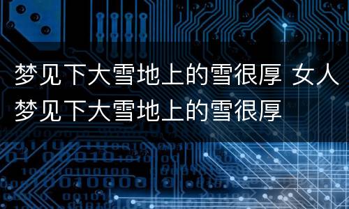 梦见下大雪地上的雪很厚 女人梦见下大雪地上的雪很厚