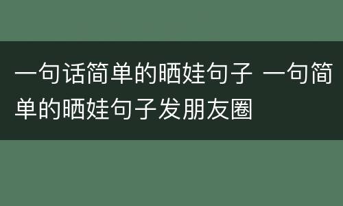 一句话简单的晒娃句子 一句简单的晒娃句子发朋友圈
