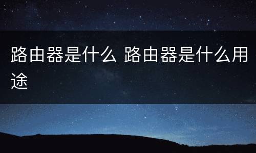 路由器是什么 路由器是什么用途