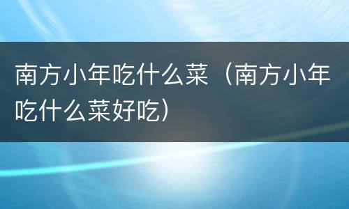南方小年吃什么菜（南方小年吃什么菜好吃）