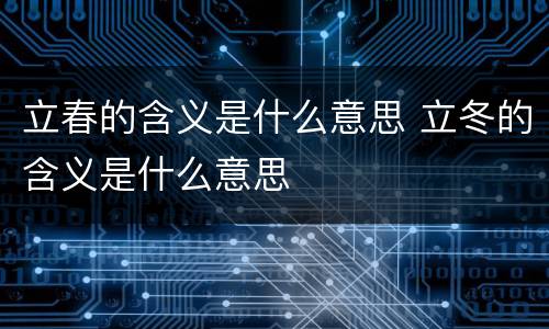 立春的含义是什么意思 立冬的含义是什么意思