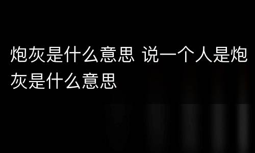 炮灰是什么意思 说一个人是炮灰是什么意思