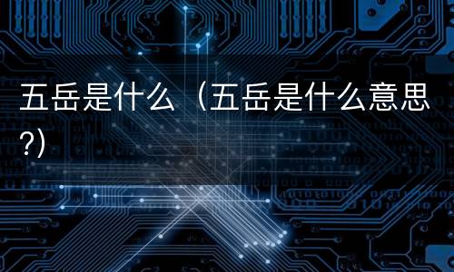 五岳是什么（五岳是什么意思?）
