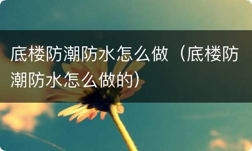 底楼防潮防水怎么做（底楼防潮防水怎么做的）