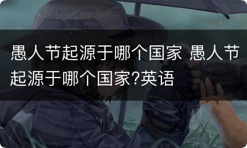 愚人节起源于哪个国家 愚人节起源于哪个国家?英语