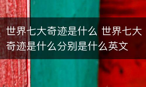 世界七大奇迹是什么 世界七大奇迹是什么分别是什么英文