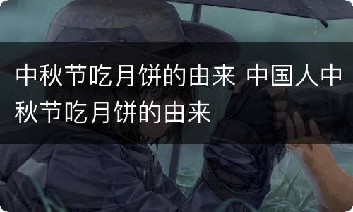 中秋节吃月饼的由来 中国人中秋节吃月饼的由来