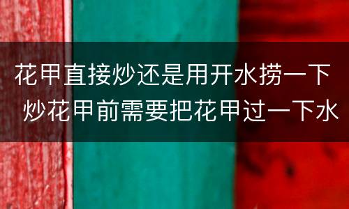 花甲直接炒还是用开水捞一下 炒花甲前需要把花甲过一下水吗