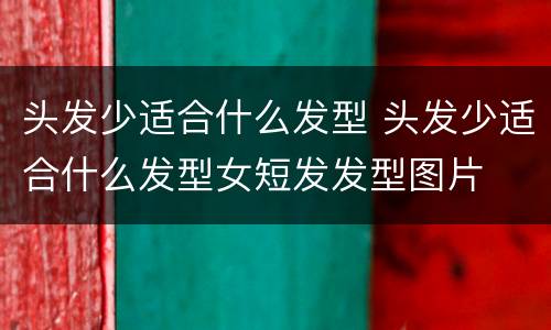 头发少适合什么发型 头发少适合什么发型女短发发型图片