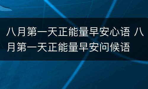 八月第一天正能量早安心语 八月第一天正能量早安问候语