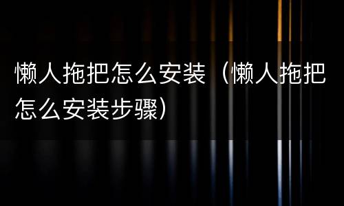 懒人拖把怎么安装（懒人拖把怎么安装步骤）