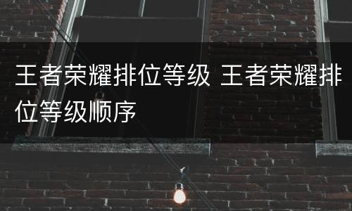 王者荣耀排位等级 王者荣耀排位等级顺序