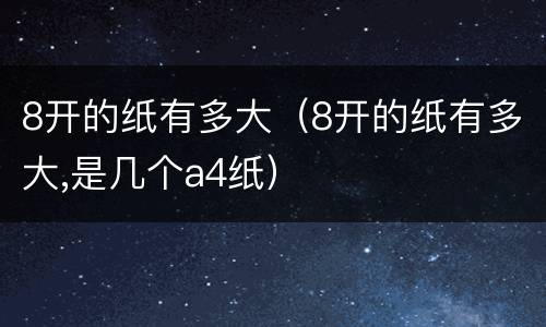8开的纸有多大（8开的纸有多大,是几个a4纸）