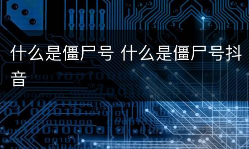 什么是僵尸号 什么是僵尸号抖音