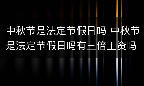 中秋节是法定节假日吗 中秋节是法定节假日吗有三倍工资吗