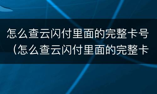 怎么查云闪付里面的完整卡号（怎么查云闪付里面的完整卡号信息）