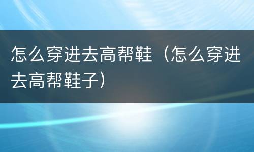 怎么穿进去高帮鞋（怎么穿进去高帮鞋子）