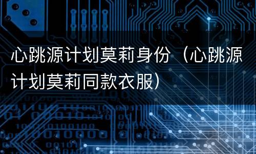 心跳源计划莫莉身份（心跳源计划莫莉同款衣服）