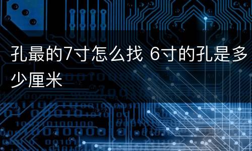 孔最的7寸怎么找 6寸的孔是多少厘米