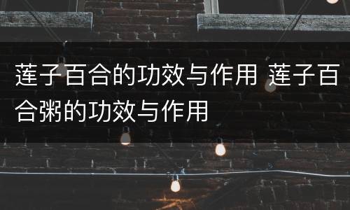 莲子百合的功效与作用 莲子百合粥的功效与作用