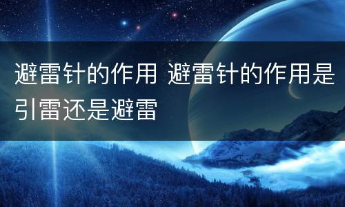 避雷针的作用 避雷针的作用是引雷还是避雷