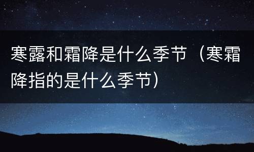 寒露和霜降是什么季节（寒霜降指的是什么季节）