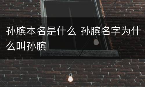 孙膑本名是什么 孙膑名字为什么叫孙膑