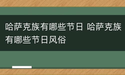 哈萨克族有哪些节日 哈萨克族有哪些节日风俗