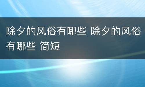 除夕的风俗有哪些 除夕的风俗有哪些 简短