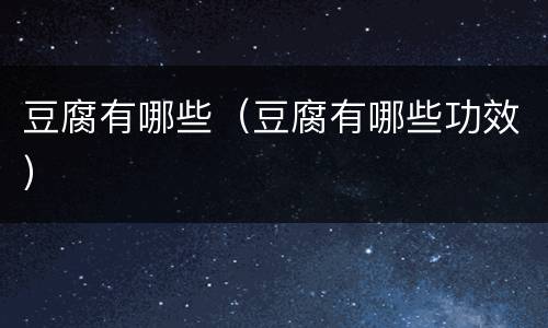 豆腐有哪些（豆腐有哪些功效）