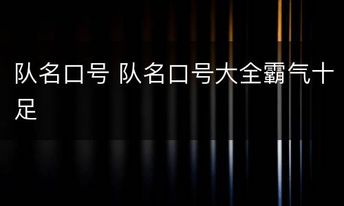队名口号 队名口号大全霸气十足