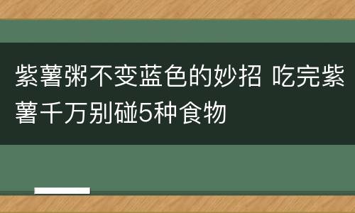 紫薯粥不变蓝色的妙招 吃完紫薯千万别碰5种食物