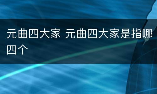 元曲四大家 元曲四大家是指哪四个