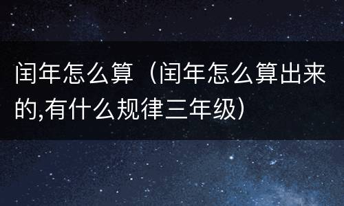 闰年怎么算（闰年怎么算出来的,有什么规律三年级）