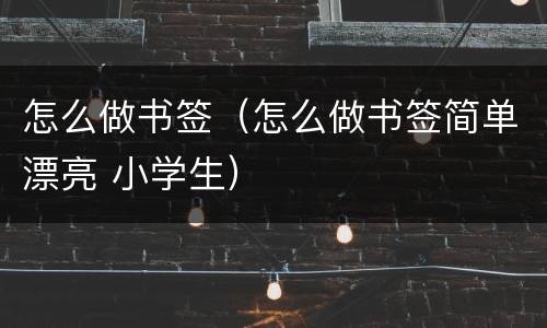 怎么做书签（怎么做书签简单漂亮 小学生）