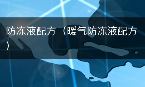 防冻液配方（暖气防冻液配方）