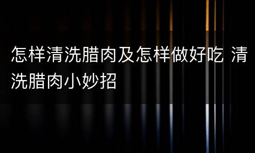 怎样清洗腊肉及怎样做好吃 清洗腊肉小妙招